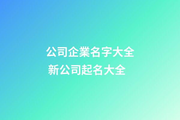 公司企業名字大全 新公司起名大全-第1張-公司起名-玄機派